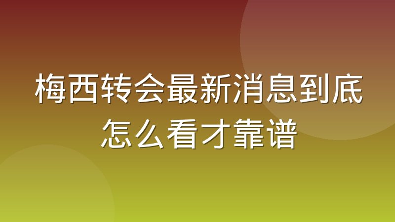 梅西转会最新消息到底怎么看才靠谱