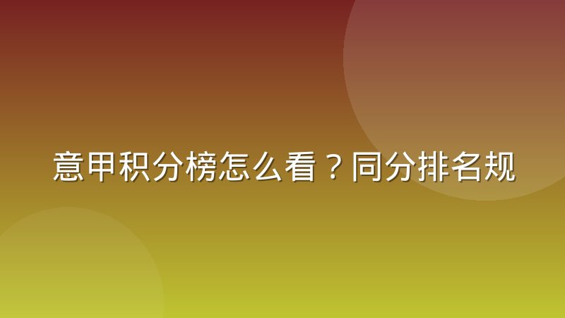 意甲积分榜怎么看？同分排名规则与查询方法解析