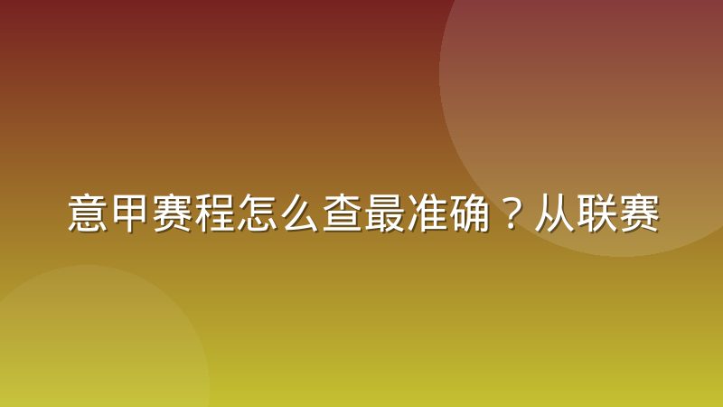 意甲赛程怎么查最准确？从联赛结构到查询方法一次讲清楚