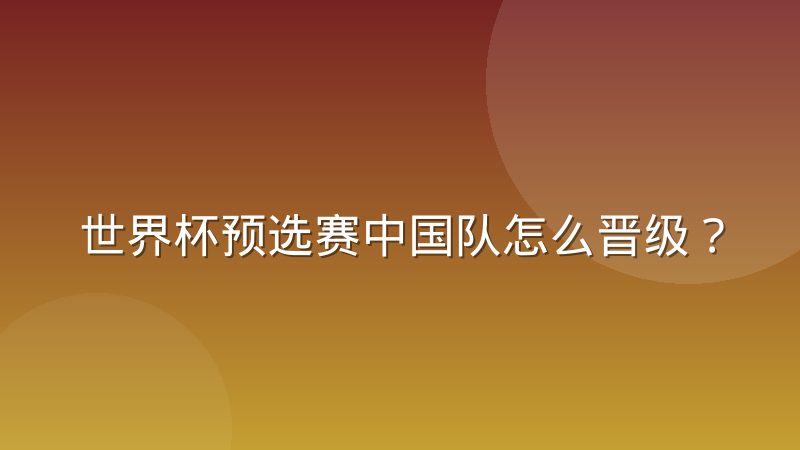 世界杯预选赛中国队怎么晋级?出线规则与赛制全解析