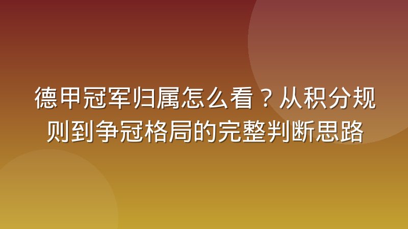 德甲冠军归属怎么看?从积分规则到争冠格局的完整判断思路